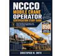 NCCCO MOBILE CRANE OPERATOR CERTIFICATION STUDY GUIDE: Exam Prep With Core Concepts, Load Charts, Site Safety, Rigging Basics and Practice Questions