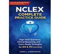 NCLEX Complete Practice Guide: High-Yield Questions, Clinical Reasoning, and Exam-Ready Strategies for RN & PN Success