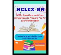 NCLEX-RN: 1,000+ Questions and Exam Simulations to Prepare You for Your Certification: Practice Smarter. Prioritize Faster. Pass the NCLEX-RN