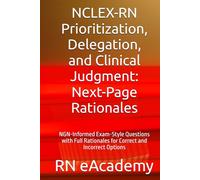 NCLEX-RN Prioritization, Delegation, and Clinical Judgment: Next-Page Rationales: NGN-Informed Exam-Style Questions with Full Rationales for Correct and Incorrect Options
