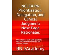 NCLEX-RN Prioritization, Delegation, and Clinical Judgment: Next-Page Rationales: NGN-Informed Exam-Style Questions with Full Rationales for Correct and Incorrect Options