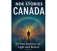 NDE Stories: Canada Edition: 50 Near-Death Experiences from the Cities of Light and Snow