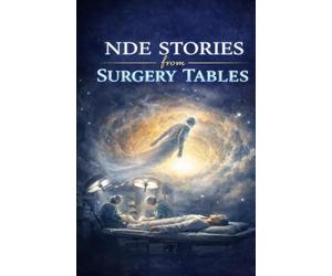 NDE Stories from Surgery Tables: Real Near-Death Experiences During Operations-Moments of Clinical Death, Out-of-Body Awareness, and What Patients Saw Beyond the Operating Room