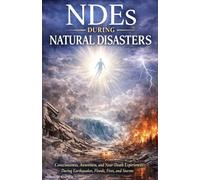 NDEs During Natural Disasters: Consciousness, Awareness, and Near-Death Experiences During Earthquakes, Floods, Fires, and Storms