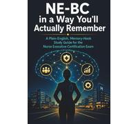 NE-BC in a Way You’ll Actually Remember: A Plain-English, Memory-Hook Study Guide for the Nurse Executive Certification Exam
