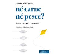 NÉ CARNE NÉ PESCE? VIVERE DA SINGLE CATTOLICI - Bertoglio Chiara Moia Luciano