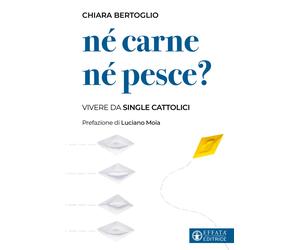 Né carne né pesce? Vivere da single cattolici - Bertoglio Chiara, Moia Luciano