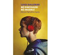 Né dinosauri né ingenui. Educare i figli nell'era digitale - 2018