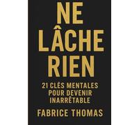 Ne lâche rien: 21 clés mentales pour devenir inarrêtable