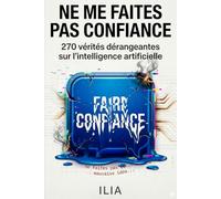 Ne me faites pas confiance: 270 vérités dérangeantes sur l’intelligence artificielle - Des réponses sans filtre qui vont vous faire douter.