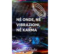 NÉ ONDE, NÉ VIBRAZIONI, NÉ KARMA: La vita e la fisica quantistica