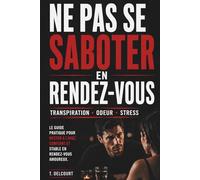 Ne pas se saboter en rendez-vous : éviter la transpiration, l’odeur et les moments gênants dès le premier rendez-vous: Guide pratique pour éviter les ... avant et pendant un rendez-vous amoureux