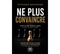 NE PLUS CONVAINCRE: L'Art d'une parole juste : Ethos, pathos, logos