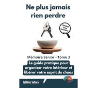 Ne plus jamais rien perdre : Mémoire Senior - Tome 3: Le guide pratique pour organiser votre intérieur et libérer votre esprit du chaos