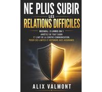 Ne plus subir les relations difficiles: Recueil: 2 livres en 1 - Arrêtez de tout subir et L’Art de la contre-communication. Poser ses limites et répondre avec assurance