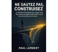 Ne Sautez Pas, Construisez: La méthode de l'ingénieur pour réussir votre reconversion professionnelle et bâtir le pont vers une carrière qui a du sens.
