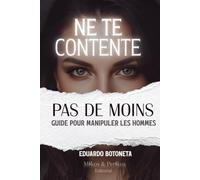 Ne te contente pas de moins.: Guide pour manipuler les hommes