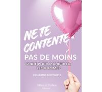 Ne te contente pas de moins.: Guide pour manipuler les hommes