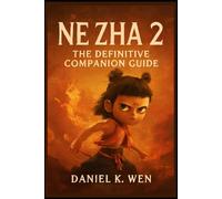 Ne Zha 2: The Definitive Companion Guide: “An In-Depth Exploration of Storytelling, Mythology, and the Cultural Impact of China’s Animated Epic”