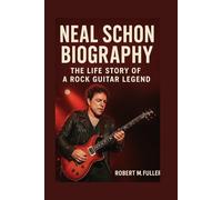 NEAL SCHON BIOGRAPHY: THE LIFE STORY OF A ROCK GUITAR LEGEND