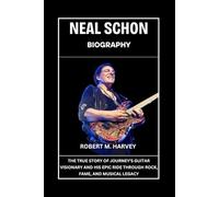 Neal Schon Biography: The True Story of Journey’s Guitar Visionary and His Epic Ride Through Rock, Fame, And Musical Legacy