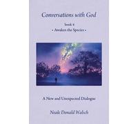 Conversations with God, Book 4: Awaken the Species: Awaken the Species a New and Unespected Dialogue