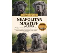 NEAPOLITAN MASTIFF AS PETS: The Complete Guide to Raising a Neapolitan Mastiff: Training, Nutrition, Protection Instincts, Health Care, and Responsible Giant Breed Ownership