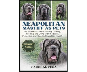 NEAPOLITAN MASTIFF AS PETS: The Essential Guide to Raising, Training, Feeding, and Living with the Loyal, Protective, and Majestic Neapolitan Mastiff