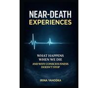 Near-Death Experiences: What Happens When We Die and Why Consciousness Continues