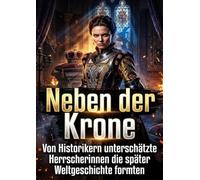 Neben der Krone: Von Historikern unterschätzte Herrscherinnen die später Weltgeschichte formten