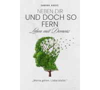 Neben dir - und doch so fern: Leben mit Demenz: Verstehen, begleiten, tragen - ein einfühlsames Buch für Angehörige, Freunde, Pflegende und alle, die bleiben