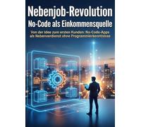 Nebenjob-Revolution: No-Code als Einkommensquelle: Von der Idee zum ersten Kunden: No-Code-Apps als Nebenverdienst ohne Programmierkenntnisse