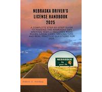 Nebraska driver's license handbook 2025: A Complete Step-by-Step Guide to Passing the Nebraska DMV Written Test - Includes Road Rules, Local Laws, Driving Tips, and Real Practice Questions for 2025"