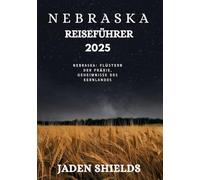 NEBRASKA REISEFÜHRER 2025: Nebraska: Flüstern der Prärie, Geheimnisse des Kernlandes