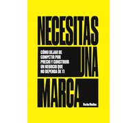Necesitas una marca: Cómo dejar de competir por precio y construir un negocio que no dependa de ti.