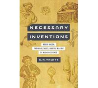 Necessary Inventions: Roger Bacon, the Middle Ages, and the Making of Modern Science