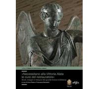 «Necessitano alla Vittoria Alata le cure del restauratore». Studi, indagini e restauro del grande bronzo di Brescia. Ediz. illustrata