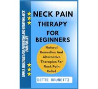 NECK PAIN THERAPY FOR BEGINNERS: Simple Strategies For Preventing And Relieving Neck Pain For Life