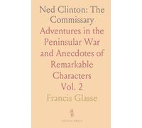 Ned Clinton: The Commissary: Adventures in the Peninsular War and Anecdotes of Remarkable Characters