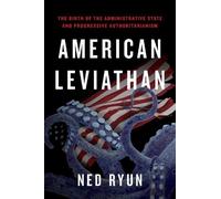 American Leviathan: The Birth of the Administrative State and Progressive Authoritarianism