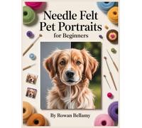 Needle Felt Pet Portraits for Beginners: Step-by-Step Guide to Turning Dog and Cat Photos into Realistic Wool Faces and Busts