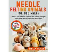 Needle Felting Animals for Beginners: Create 25 Adorable Wool Sculptures with Simple Techniques, Tools Guide, and Full-Color Photo Instructions