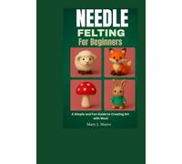 Needle Felting For Beginners.: A Simple and Fun Guide to Creating Art with Wool