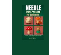 Needle Felting For Beginners.: A Simple and Fun Guide to Creating Art with Wool
