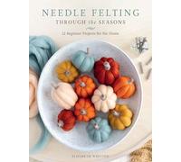 Needle Felting Through the Seasons: 12 Beginner Projects for the Home