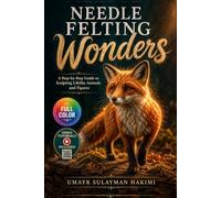 NEEDLE FELTING WONDERS: A Step-by-Step Guide to Sculpting Lifelike Animals and Figures