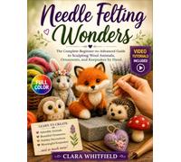 Needle Felting Wonders: The Complete Beginner-to-Advanced Guide to Sculpting Wool Animals, Ornaments, and Keepsakes by Hand. Video Tutorials Included.