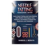 Needle Tatting For Beginners And Beyond: Learn Hand Tatting and Lace-Making with Needle Techniques, Easy Patterns, and Modern Projects for Beginners and Hobbyists
