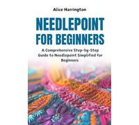 Needlepoint for Beginners: A Comprehensive Step-by-Step Guide to Needlepoint Simplified for Beginners
