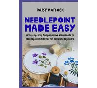 Needlepoint Made Easy: A Step-by-Step Comprehensive Visual Guide to Needlepoint Simplified for Complete Beginners
